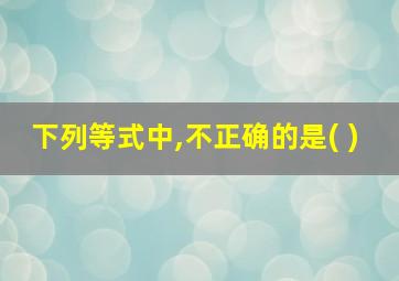 下列等式中,不正确的是( )